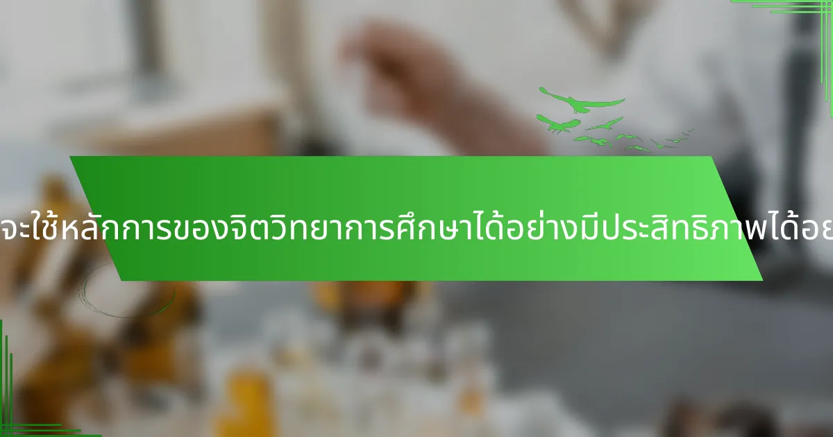 ผู้สอนจะใช้หลักการของจิตวิทยาการศึกษาได้อย่างมีประสิทธิภาพได้อย่างไร?