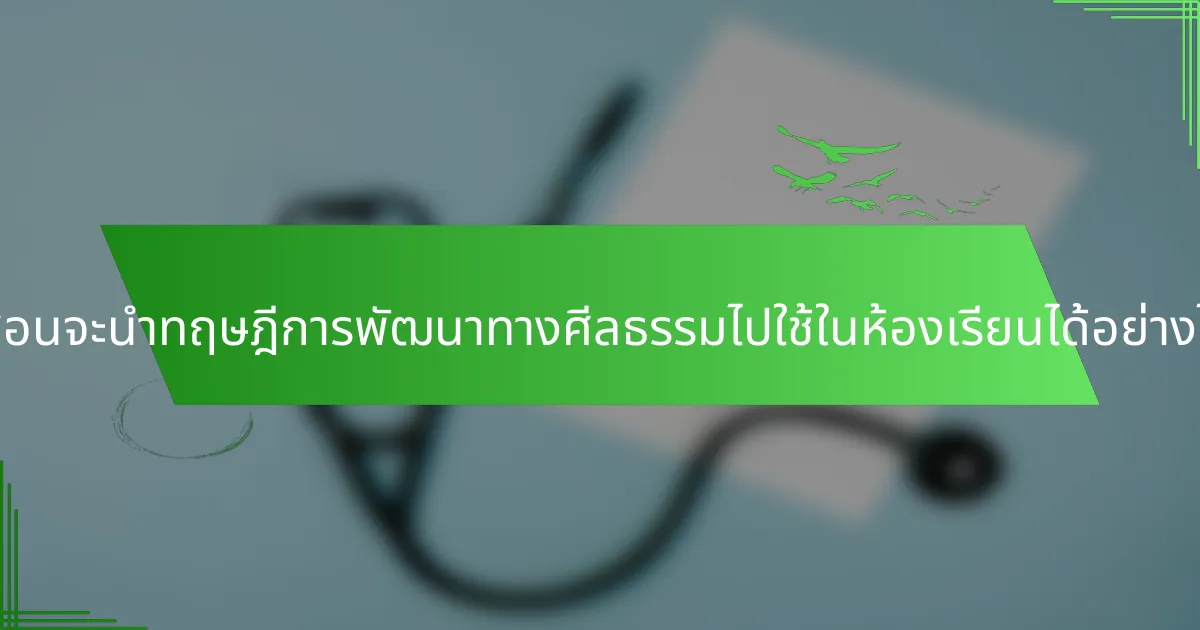 ผู้สอนจะนำทฤษฎีการพัฒนาทางศีลธรรมไปใช้ในห้องเรียนได้อย่างไร?
