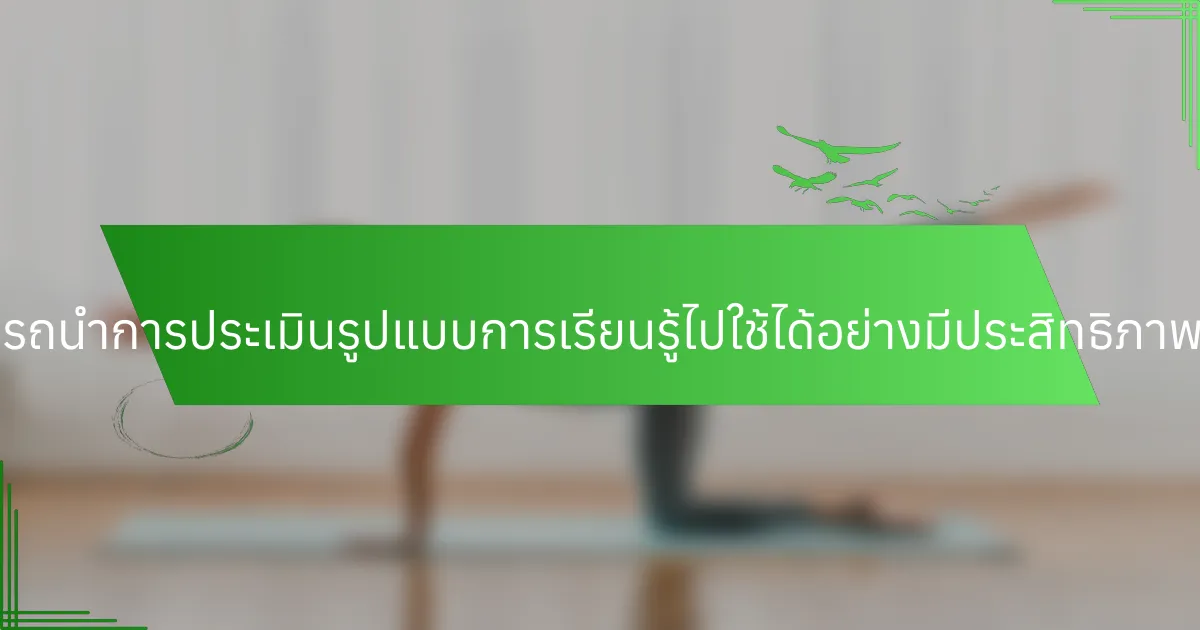 ผู้สอนสามารถนำการประเมินรูปแบบการเรียนรู้ไปใช้ได้อย่างมีประสิทธิภาพได้อย่างไร?