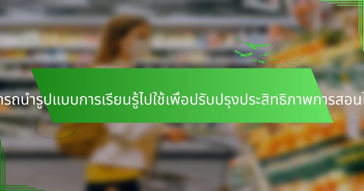 ผู้สอนสามารถนำรูปแบบการเรียนรู้ไปใช้เพื่อปรับปรุงประสิทธิภาพการสอนได้อย่างไร?