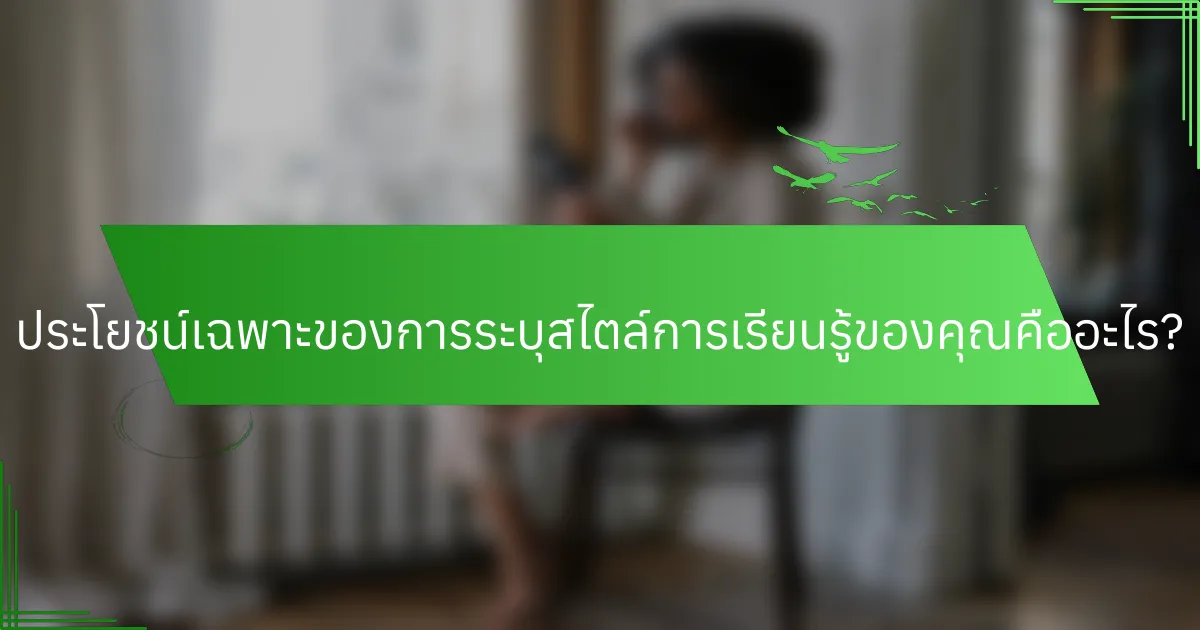 ประโยชน์เฉพาะของการระบุสไตล์การเรียนรู้ของคุณคืออะไร?