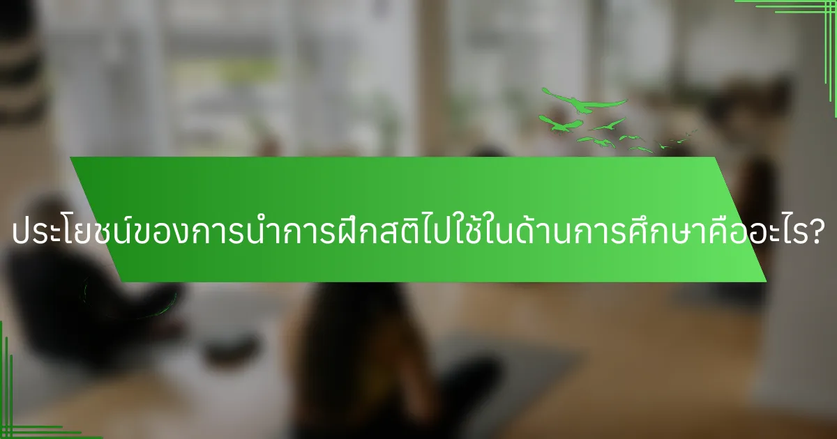 ประโยชน์ของการนำการฝึกสติไปใช้ในด้านการศึกษาคืออะไร?