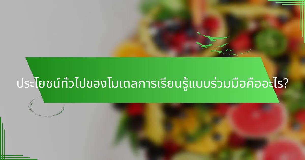 ประโยชน์ทั่วไปของโมเดลการเรียนรู้แบบร่วมมือคืออะไร?