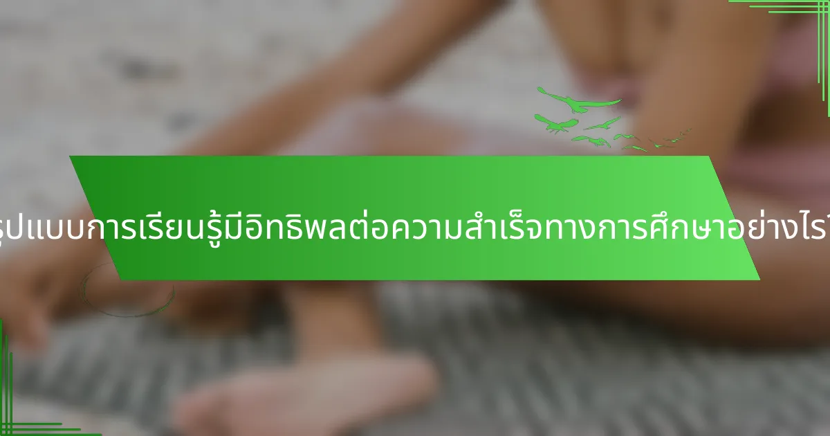 รูปแบบการเรียนรู้มีอิทธิพลต่อความสำเร็จทางการศึกษาอย่างไร?