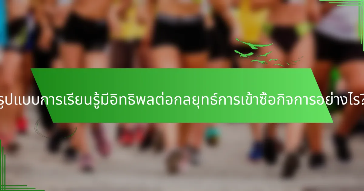 รูปแบบการเรียนรู้มีอิทธิพลต่อกลยุทธ์การเข้าซื้อกิจการอย่างไร?