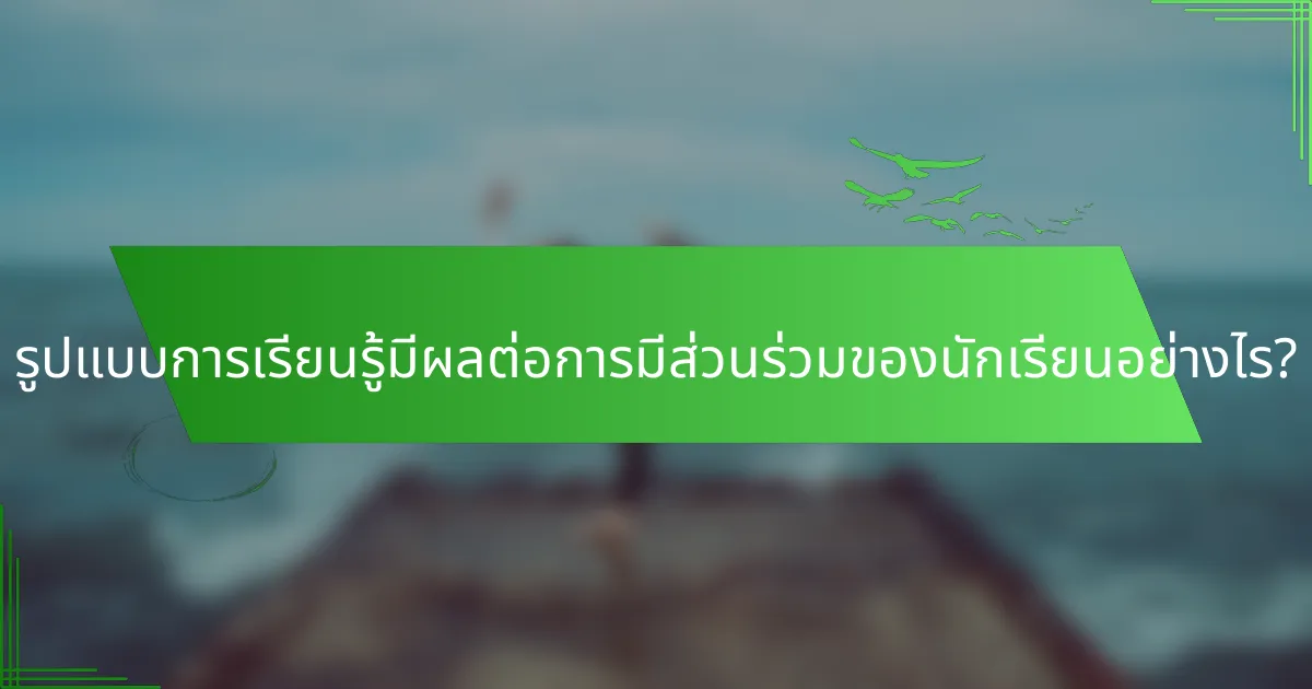 รูปแบบการเรียนรู้มีผลต่อการมีส่วนร่วมของนักเรียนอย่างไร?