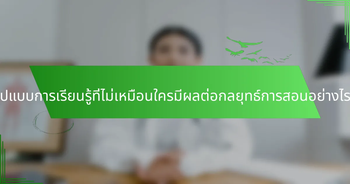 รูปแบบการเรียนรู้ที่ไม่เหมือนใครมีผลต่อกลยุทธ์การสอนอย่างไร?
