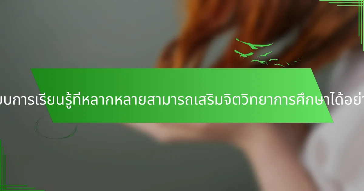 รูปแบบการเรียนรู้ที่หลากหลายสามารถเสริมจิตวิทยาการศึกษาได้อย่างไร?