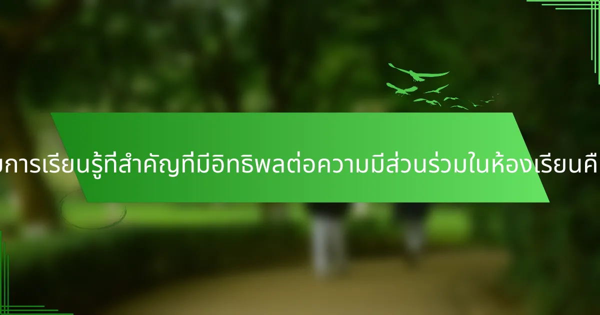 รูปแบบการเรียนรู้ที่สำคัญที่มีอิทธิพลต่อความมีส่วนร่วมในห้องเรียนคืออะไร?