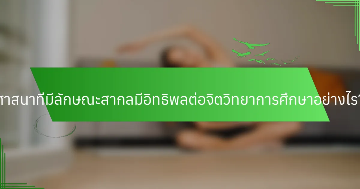 ศาสนาที่มีลักษณะสากลมีอิทธิพลต่อจิตวิทยาการศึกษาอย่างไร?