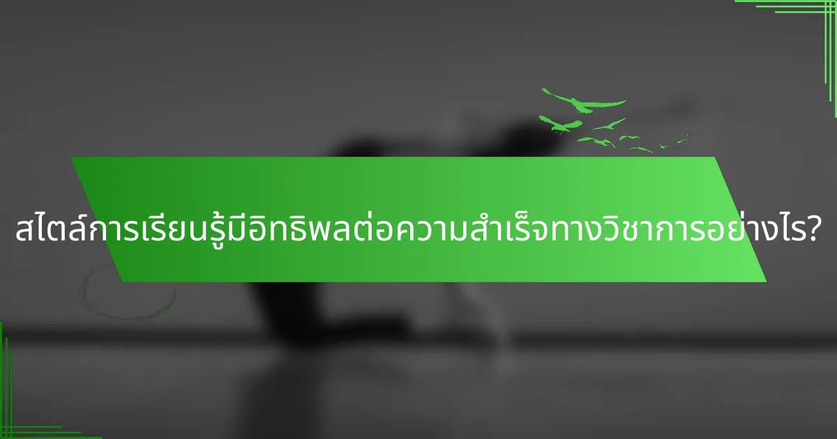 สไตล์การเรียนรู้มีอิทธิพลต่อความสำเร็จทางวิชาการอย่างไร?