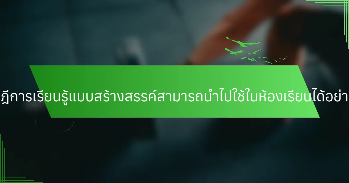 ทฤษฎีการเรียนรู้แบบสร้างสรรค์สามารถนำไปใช้ในห้องเรียนได้อย่างไร?