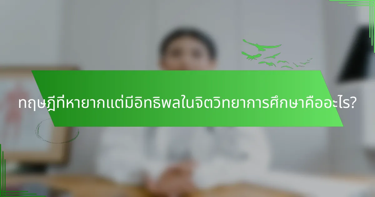 ทฤษฎีที่หายากแต่มีอิทธิพลในจิตวิทยาการศึกษาคืออะไร?